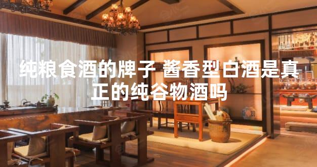 纯粮食酒的牌子 酱香型白酒是真正的纯谷物酒吗